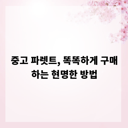 중고 파렛트, 똑똑하게 구매하는 현명한 방법