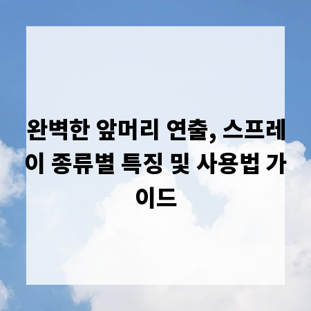 완벽한 앞머리 연출, 스프레이 종류별 특징 및 사용법 가이드