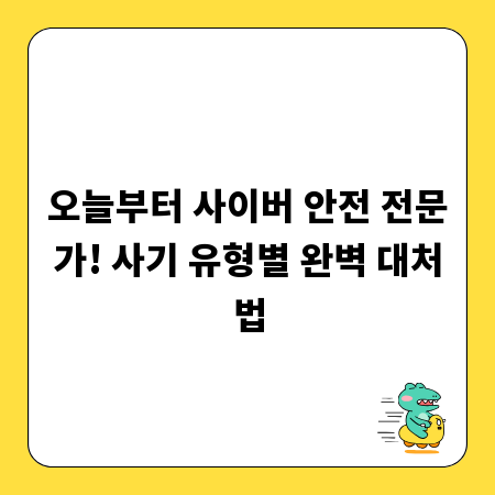 오늘부터 사이버 안전 전문가! 사기 유형별 완벽 대처법
