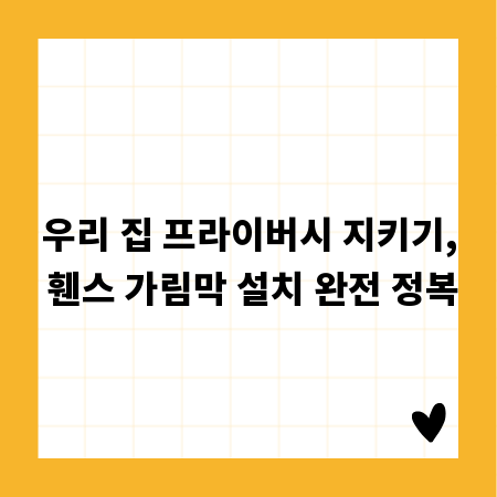 우리 집 프라이버시 지키기, 휀스 가림막 설치 완전 정복