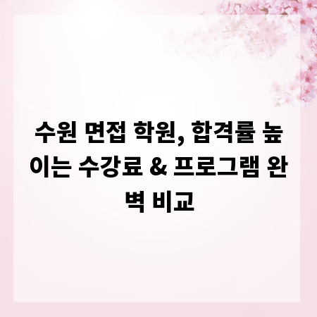 수원 면접 학원, 합격률 높이는 수강료 & 프로그램 완벽 비교