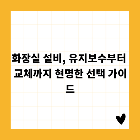 화장실 설비, 유지보수부터 교체까지 현명한 선택 가이드