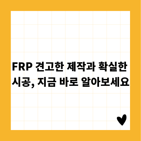FRP 견고한 제작과 확실한 시공, 지금 바로 알아보세요