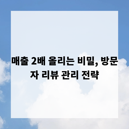 매출 2배 올리는 비밀, 방문자 리뷰 관리 전략