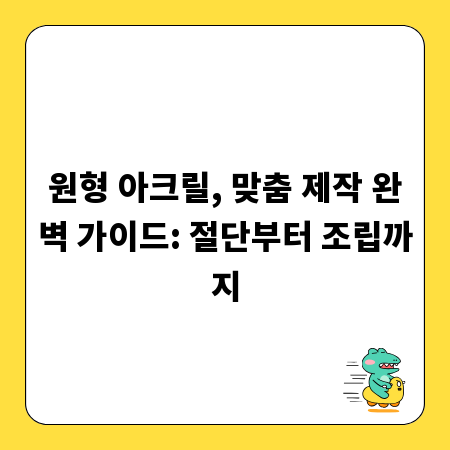 원형 아크릴, 맞춤 제작 완벽 가이드: 절단부터 조립까지