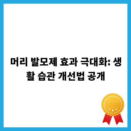 머리 발모제 효과 극대화: 생활 습관 개선법 공개