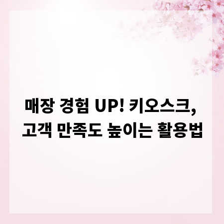 매장 경험 UP! 키오스크, 고객 만족도 높이는 활용법