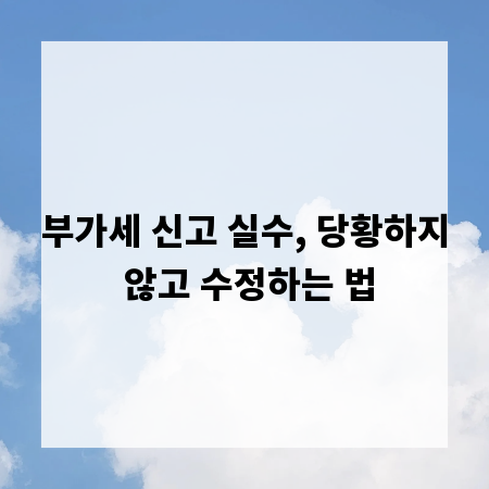 부가세 신고 실수, 당황하지 않고 수정하는 법