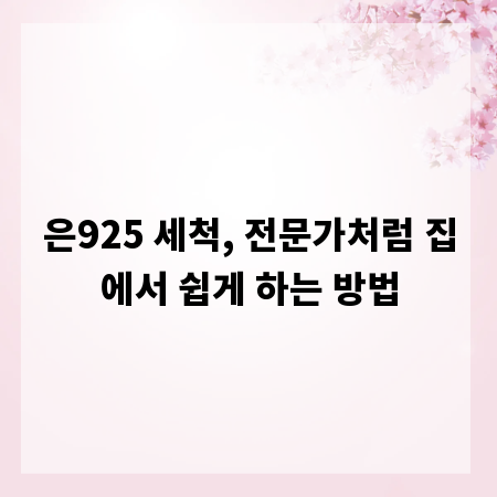 은925 세척, 전문가처럼 집에서 쉽게 하는 방법