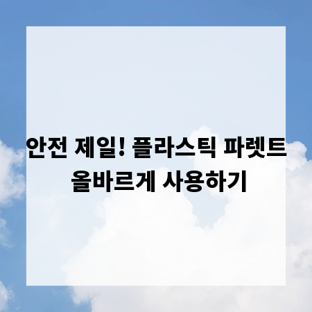 안전 제일! 플라스틱 파렛트 올바르게 사용하기