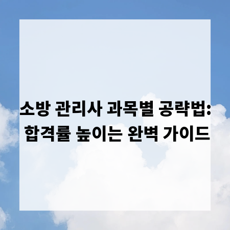 소방 관리사 과목별 공략법: 합격률 높이는 완벽 가이드