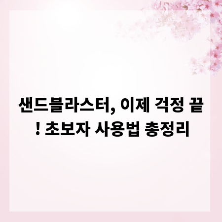 샌드블라스터, 이제 걱정 끝! 초보자 사용법 총정리