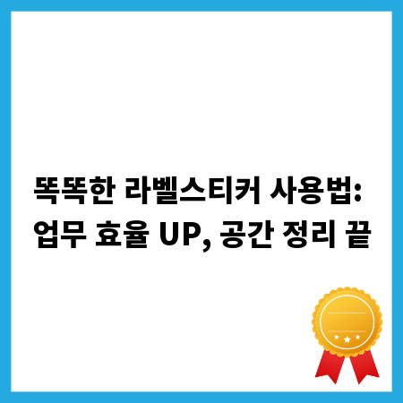 똑똑한 라벨스티커 사용법: 업무 효율 UP, 공간 정리 끝