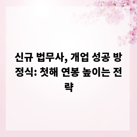 신규 법무사, 개업 성공 방정식: 첫해 연봉 높이는 전략