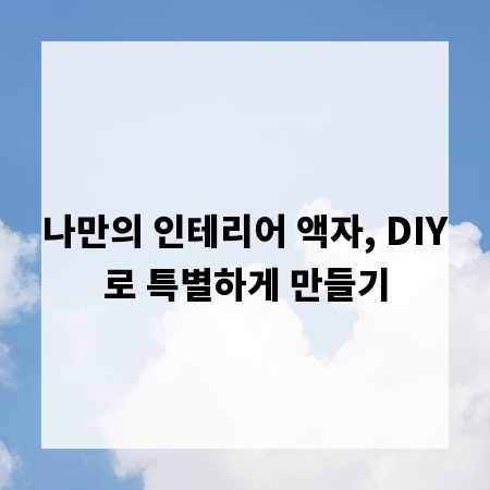 나만의 인테리어 액자, DIY로 특별하게 만들기