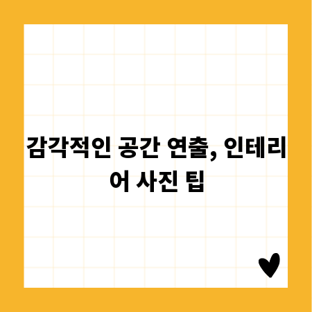 감각적인 공간 연출, 인테리어 사진 팁