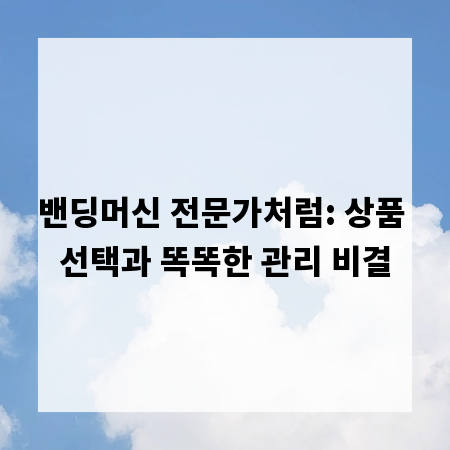 밴딩머신 전문가처럼: 상품 선택과 똑똑한 관리 비결