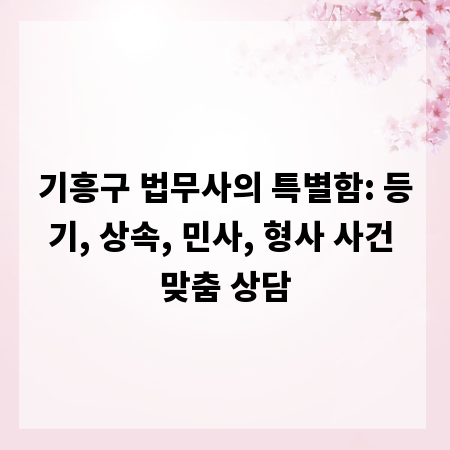 기흥구 법무사의 특별함: 등기, 상속, 민사, 형사 사건 맞춤 상담