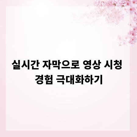 실시간 자막으로 영상 시청 경험 극대화하기