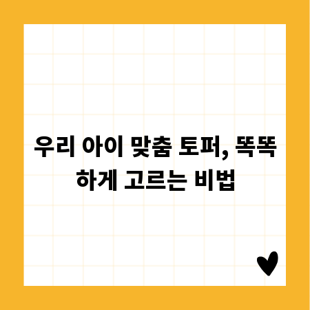 우리 아이 맞춤 토퍼, 똑똑하게 고르는 비법