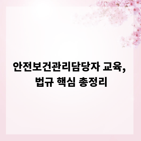 안전보건관리담당자 교육, 법규 핵심 총정리