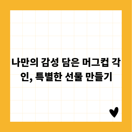 나만의 감성 담은 머그컵 각인, 특별한 선물 만들기