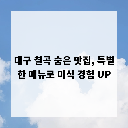 대구 칠곡 숨은 맛집, 특별한 메뉴로 미식 경험 UP