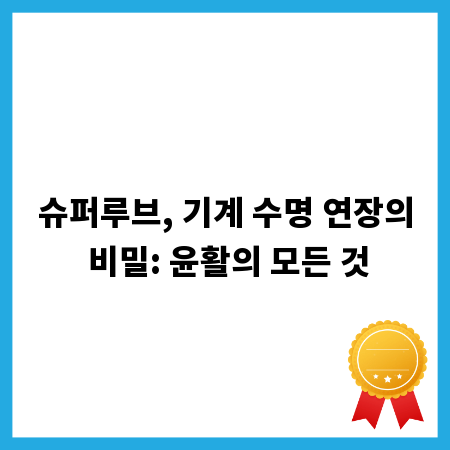슈퍼루브, 기계 수명 연장의 비밀: 윤활의 모든 것