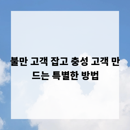 불만 고객 잡고 충성 고객 만드는 특별한 방법