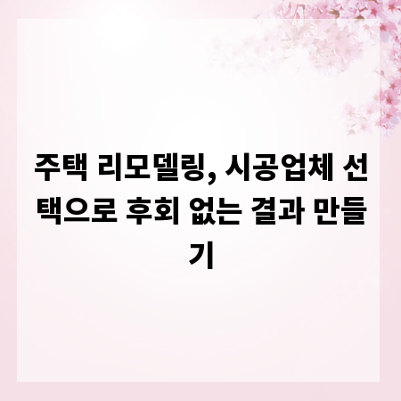 주택 리모델링, 시공업체 선택으로 후회 없는 결과 만들기