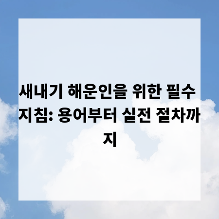 새내기 해운인을 위한 필수 지침: 용어부터 실전 절차까지