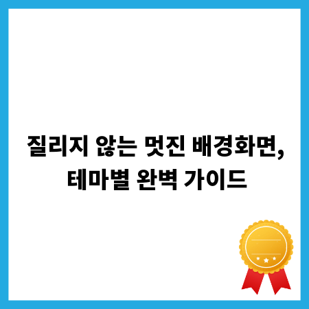 질리지 않는 멋진 배경화면, 테마별 완벽 가이드