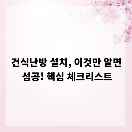 건식난방 설치, 이것만 알면 성공! 핵심 체크리스트