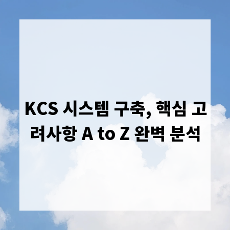 KCS 시스템 구축, 핵심 고려사항 A to Z 완벽 분석