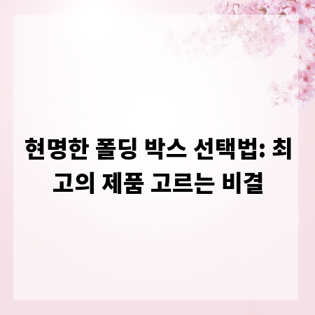 현명한 폴딩 박스 선택법: 최고의 제품 고르는 비결