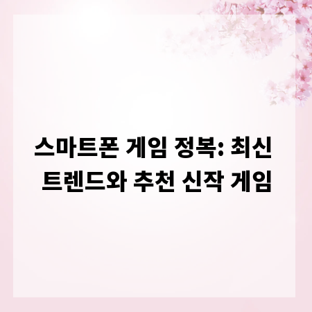 스마트폰 게임 정복: 최신 트렌드와 추천 신작 게임