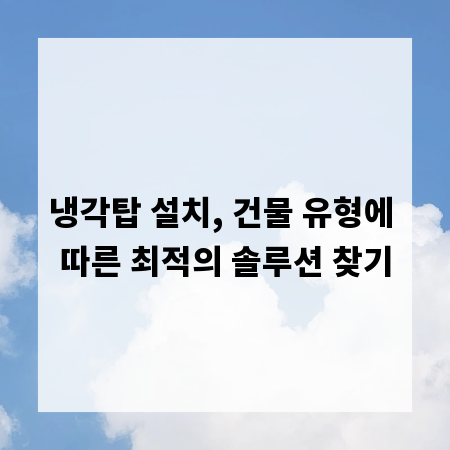 냉각탑 설치, 건물 유형에 따른 최적의 솔루션 찾기