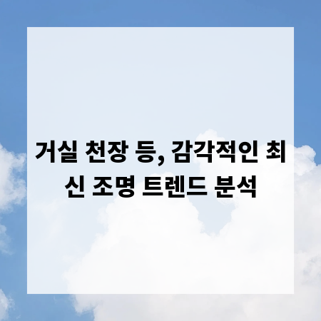 거실 천장 등, 감각적인 최신 조명 트렌드 분석