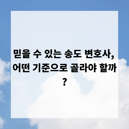 믿을 수 있는 송도 변호사, 어떤 기준으로 골라야 할까?