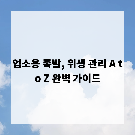 업소용 족발, 위생 관리 A to Z 완벽 가이드