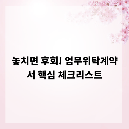 놓치면 후회! 업무위탁계약서 핵심 체크리스트