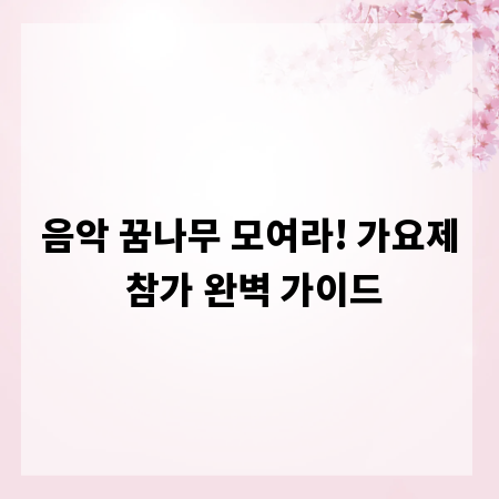 음악 꿈나무 모여라! 가요제 참가 완벽 가이드