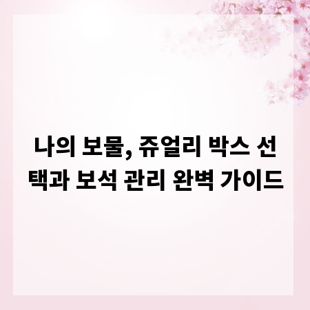 나의 보물, 쥬얼리 박스 선택과 보석 관리 완벽 가이드