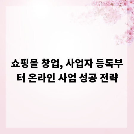 쇼핑몰 창업, 사업자 등록부터 온라인 사업 성공 전략