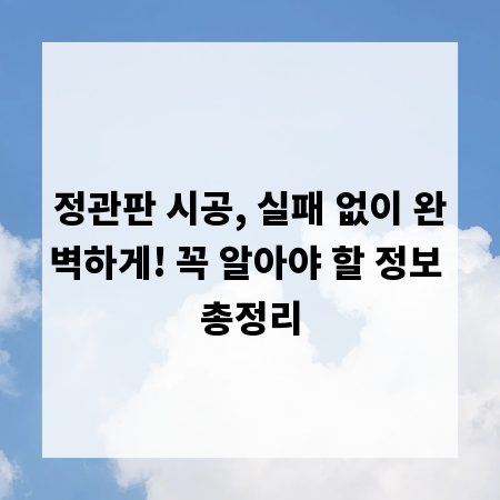 정관판 시공, 실패 없이 완벽하게! 꼭 알아야 할 정보 총정리