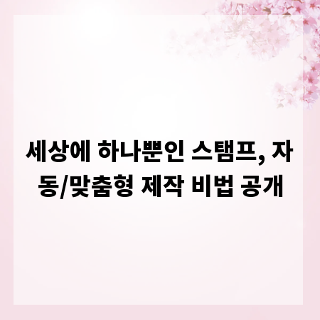 세상에 하나뿐인 스탬프, 자동/맞춤형 제작 비법 공개