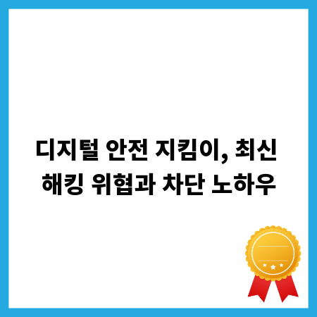 디지털 안전 지킴이, 최신 해킹 위협과 차단 노하우