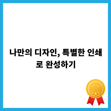 나만의 디자인, 특별한 인쇄로 완성하기