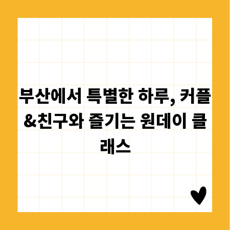 부산에서 특별한 하루, 커플&친구와 즐기는 원데이 클래스