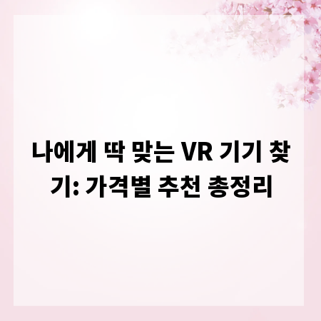 나에게 딱 맞는 VR 기기 찾기: 가격별 추천 총정리